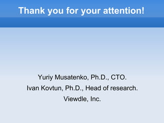 Thank you for your attention!




    Yuriy Musatenko, Ph.D., CTO.
 Ivan Kovtun, Ph.D., Head of research.
             Viewdle, Inc.
 