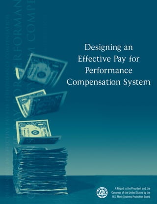 Designing an 

Effective Pay for

Performance 

Compensation System

A Report to the President and the
Congress of the United States by the
U.S. Merit Systems Protection Board
 