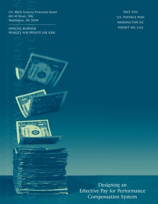 U.S. Merit Systems Protection Board PRST STD
1615 M Street, N.W. U.S. POSTAGE PAID
Washington, DC 20419
WASHINGTON DC
OFFICIAL BUSINESS PERMIT NO. G-113
PENALTY FOR PRIVATE USE $300
Designing an 

Effective Pay for Performance 

Compensation System

 