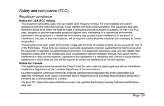 Page 124
Safety and compliance (FCC)
Regulatory compliance
Notice for USA (FCC notice)
This equipment generates, uses, and can radiate radio frequency energy. If it is not installed and used in
accordance with this instruction manual, it may interfere with radio communications. This equipment has been
tested and found to be within the limits for Class A computing devices, pursuant to Subpart J of Part 15 of FCC
rules, designed to provide reasonable protection against radio interference in a commercial environment.
Operation of this equipment in a residential environment may possibly cause interference. In the event of
interference, the user, at their own expense, will be required to take whatever measures are necessary to correct
the problem.
This equipment has been tested and found to comply with the limits for a Class A digital device, pursuant to part 15
of the FCC Rules. These limits are designed to provide reasonable protection against harmful interference when
the equipment is operated in a commercial environment. This equipment generates, uses, and can radiate radio
frequency energy and, if not installed and used in accordance with the instruction manual, may cause harmful
interference to radio communications. Operation of this equipment in a residential area is likely to cause harmful
interference in which case the user will be required to correct the interference at his own expense.
Notice for Canada
This digital apparatus does not exceed the Class A limits for radio noise for digital apparatus set out in the Radio
Interference Regulations of the Canadian Department of Communications.
Le présent appareil numérique n'émet pas de bruits radioélectriques dépassant les limites applicables aux
appareils numériques de la classe A prescrites dans le Règlement sur le brouillage radioélectrique édicté par le
ministère des Communications du Canada.
The term “IC:” before the radio certification number only signifies that Industry Canada Technical specifications
were met.
 