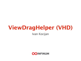 ViewDragHelper (VHD)
Ivan Kocijan
 