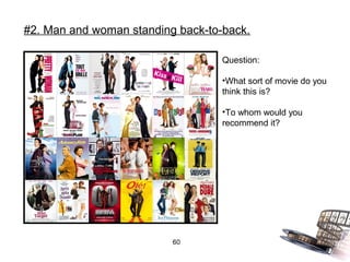 #2. Man and woman standing back-to-back.

                                   Question:

                                   •What sort of movie do you
                                   think this is?

                                   •To whom would you
                                   recommend it?




                          60
 
