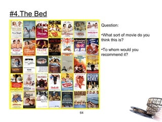 #4.The Bed
                  Question:

                  •What sort of movie do you
                  think this is?

                  •To whom would you
                  recommend it?




             64
 