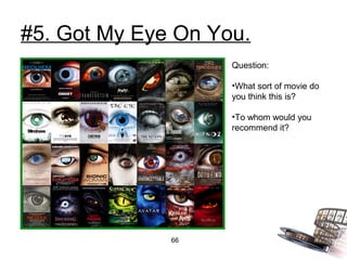 #5. Got My Eye On You.
                    Question:

                    •What sort of movie do
                    you think this is?

                    •To whom would you
                    recommend it?




              66
 