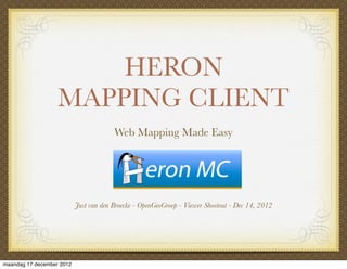 HERON
                   MAPPING CLIENT
                                        Web Mapping Made Easy




                           Just van den Broecke - OpenGeoGroep - Viewer Shootout - Dec 14, 2012




maandag 17 december 2012
 