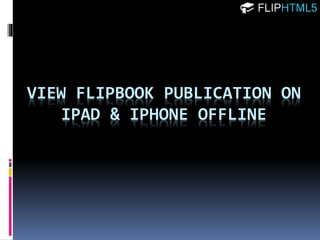 VIEW FLIPBOOK PUBLICATION ON
IPAD & IPHONE OFFLINE
 