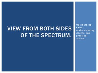 Outsourcing
sales -
understanding
clients and
practical
advice.
VIEW FROM BOTH SIDES
OF THE SPECTRUM.
 