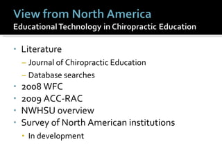 Literature Journal of Chiropractic Education Database searches 2008 WFC  2009 ACC-RAC  NWHSU overview Survey of North American institutions In development  