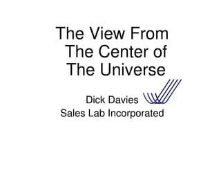 The View From
 The Center of
 The Universe
     Dick Davies
Sales Lab Incorporated
 