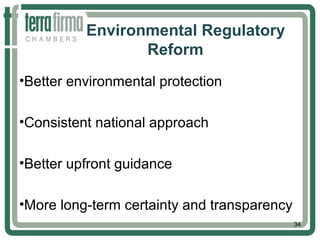 Environmental Regulatory
Reform
•Better environmental protection
•Consistent national approach
•Better upfront guidance
•More long-term certainty and transparency
34
 