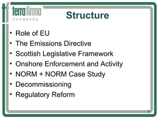 Structure
• Role of EU
• The Emissions Directive
• Scottish Legislative Framework
• Onshore Enforcement and Activity
• NORM + NORM Case Study
• Decommissioning
• Regulatory Reform
5
 