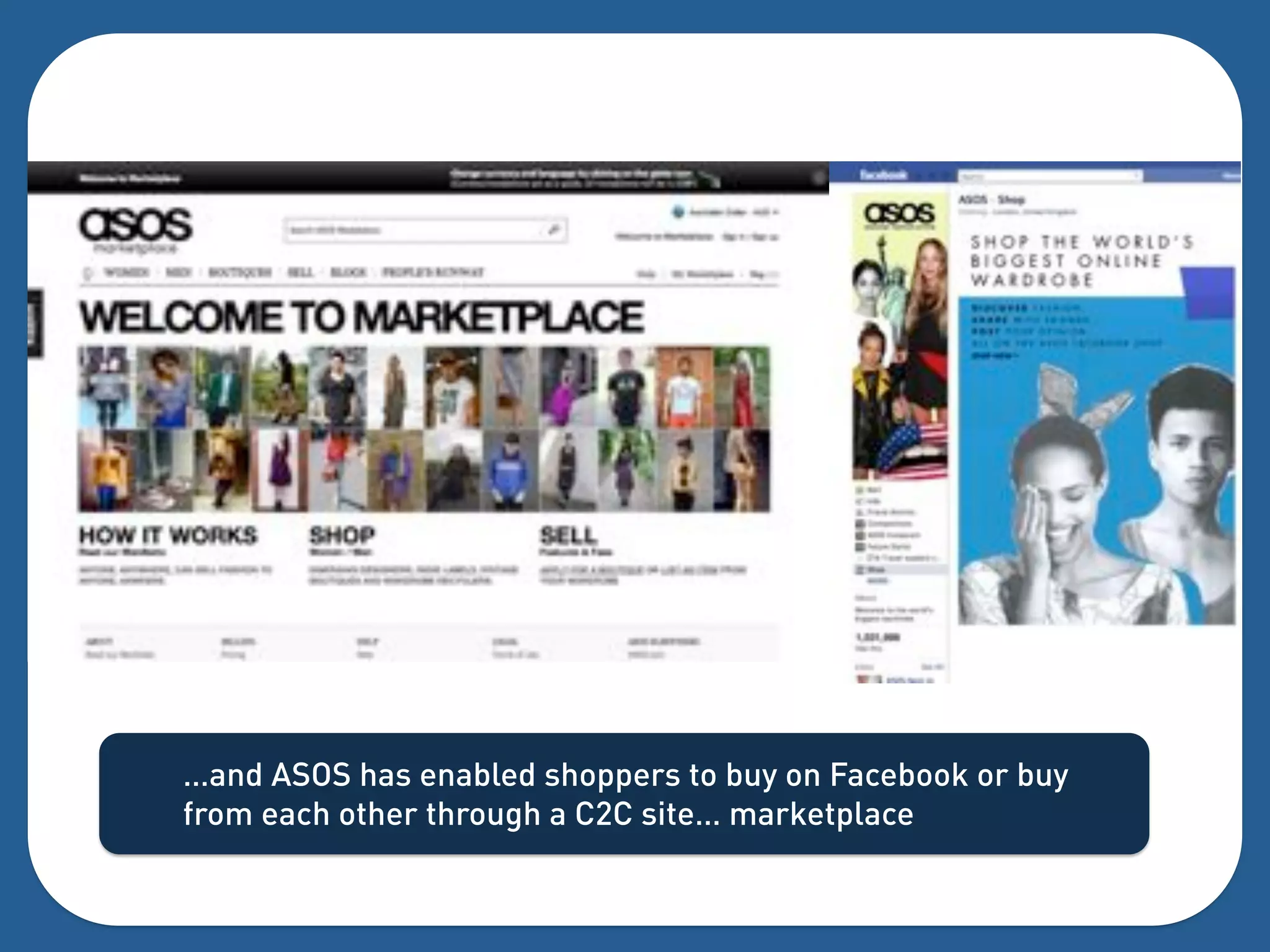 …and ASOS has enabled shoppers to buy on Facebook or buy
from each other through a C2C site… marketplace
 