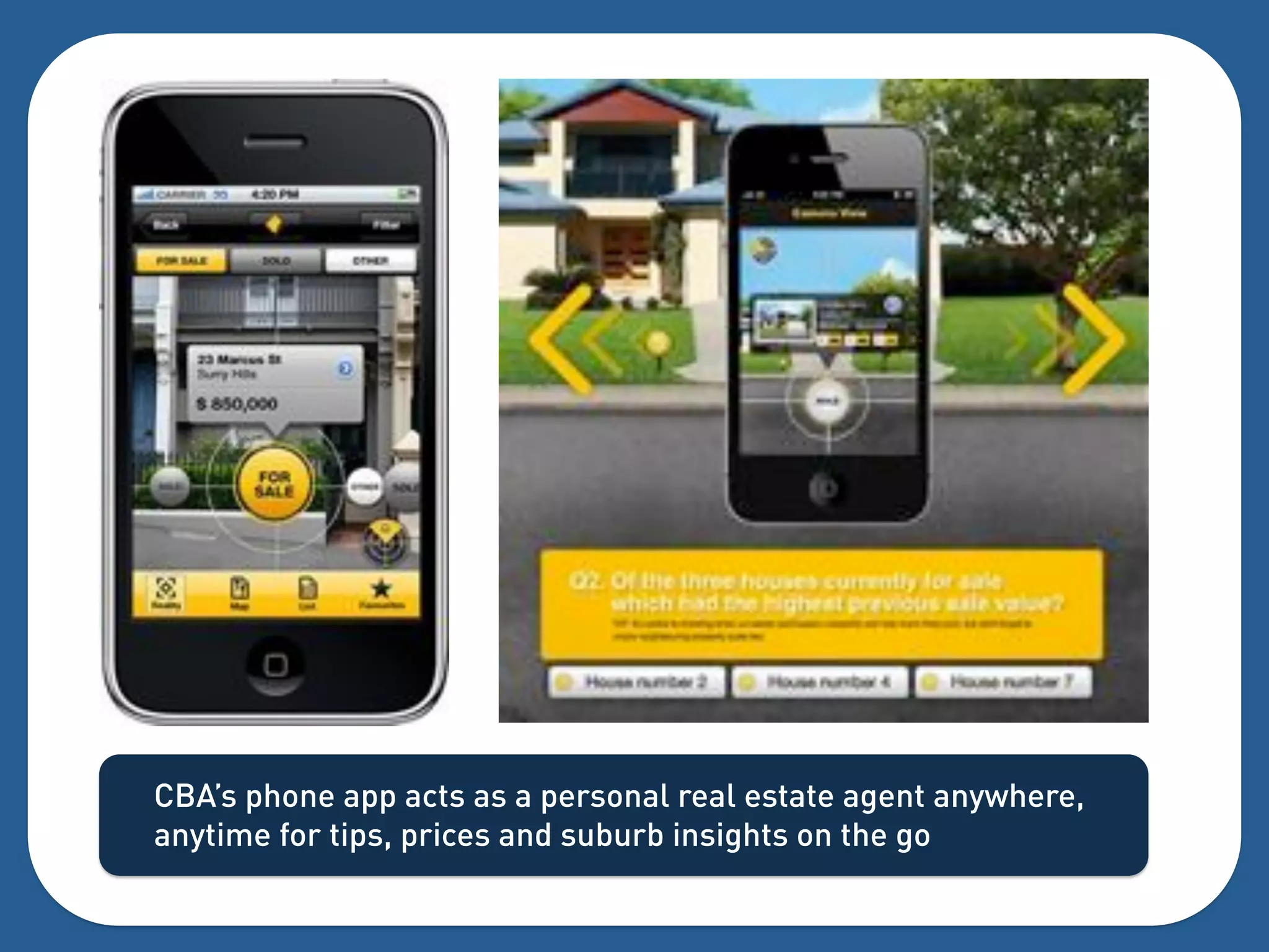 CBA’s phone app acts as a personal real estate agent anywhere,
anytime for tips, prices and suburb insights on the go
 