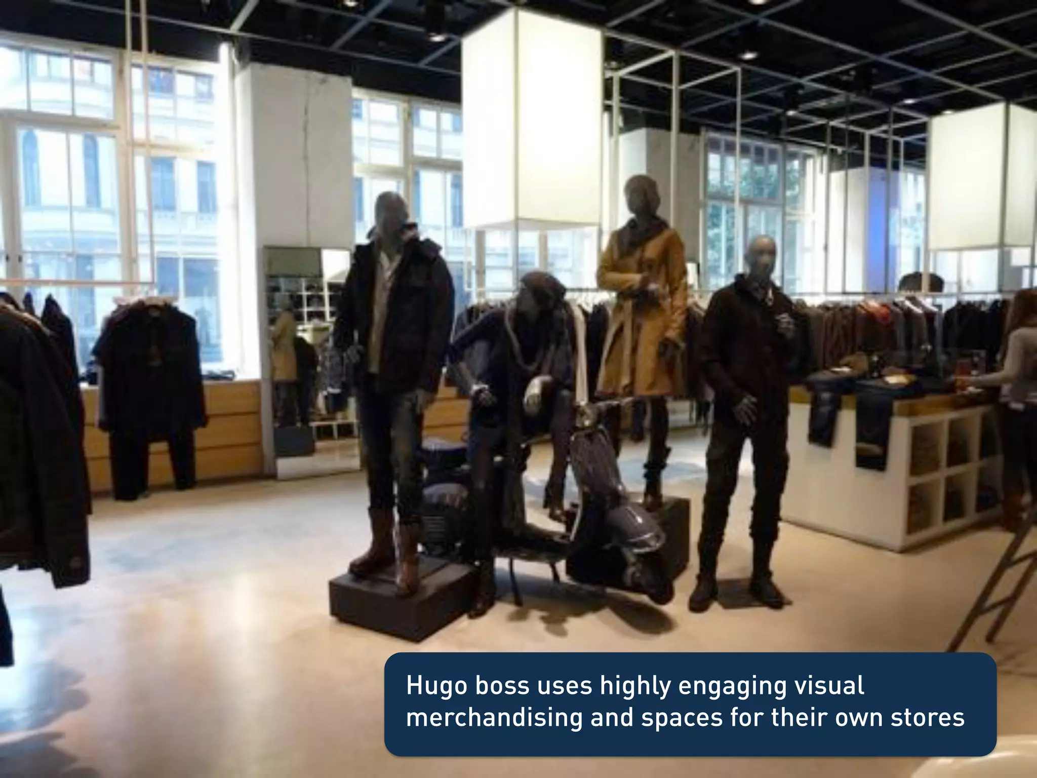 Hugo boss uses highly engaging visual
merchandising and spaces for their own stores
 