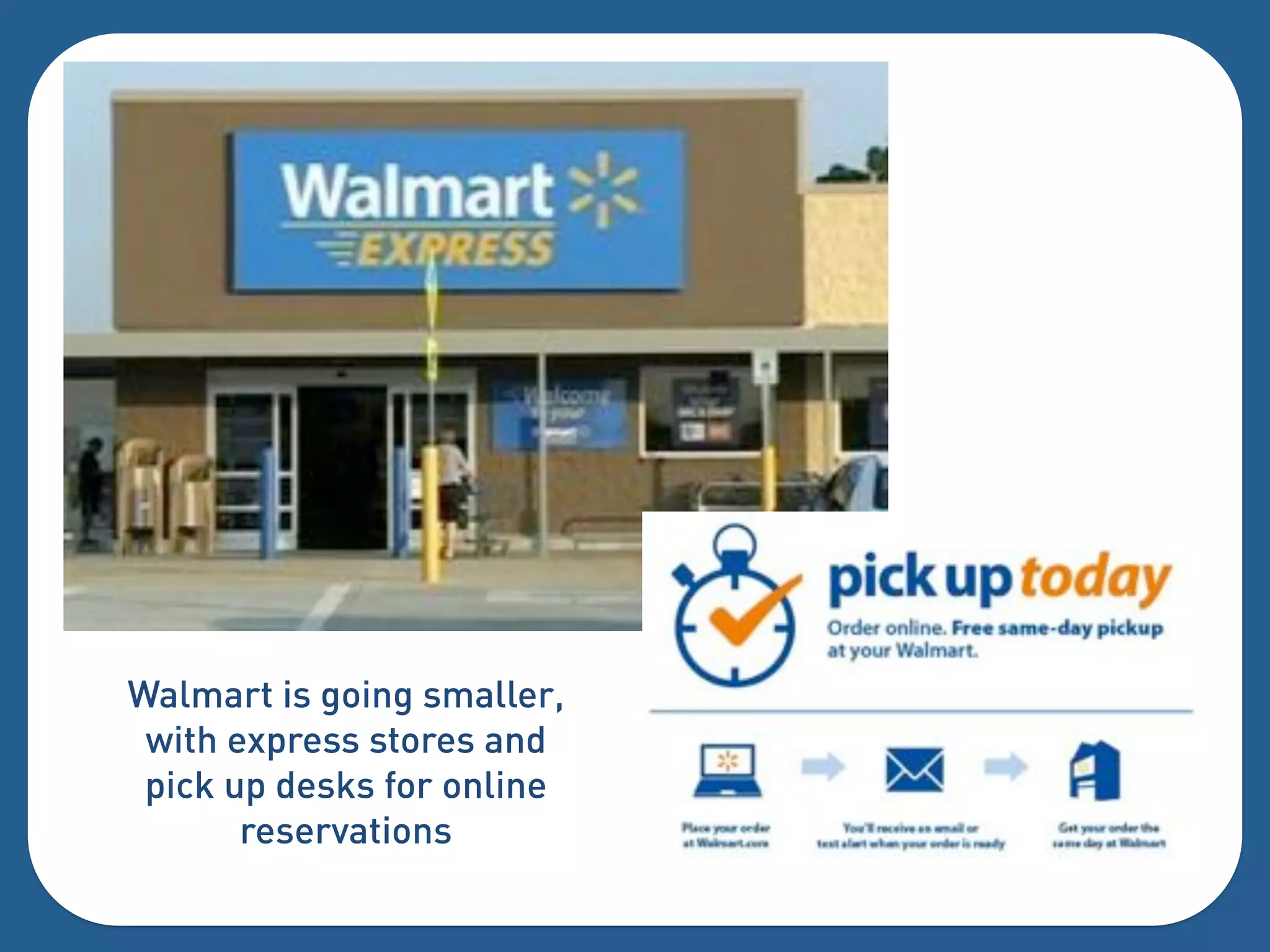 Walmart is going smaller,
 with express stores and
 pick up desks for online
       reservations
 