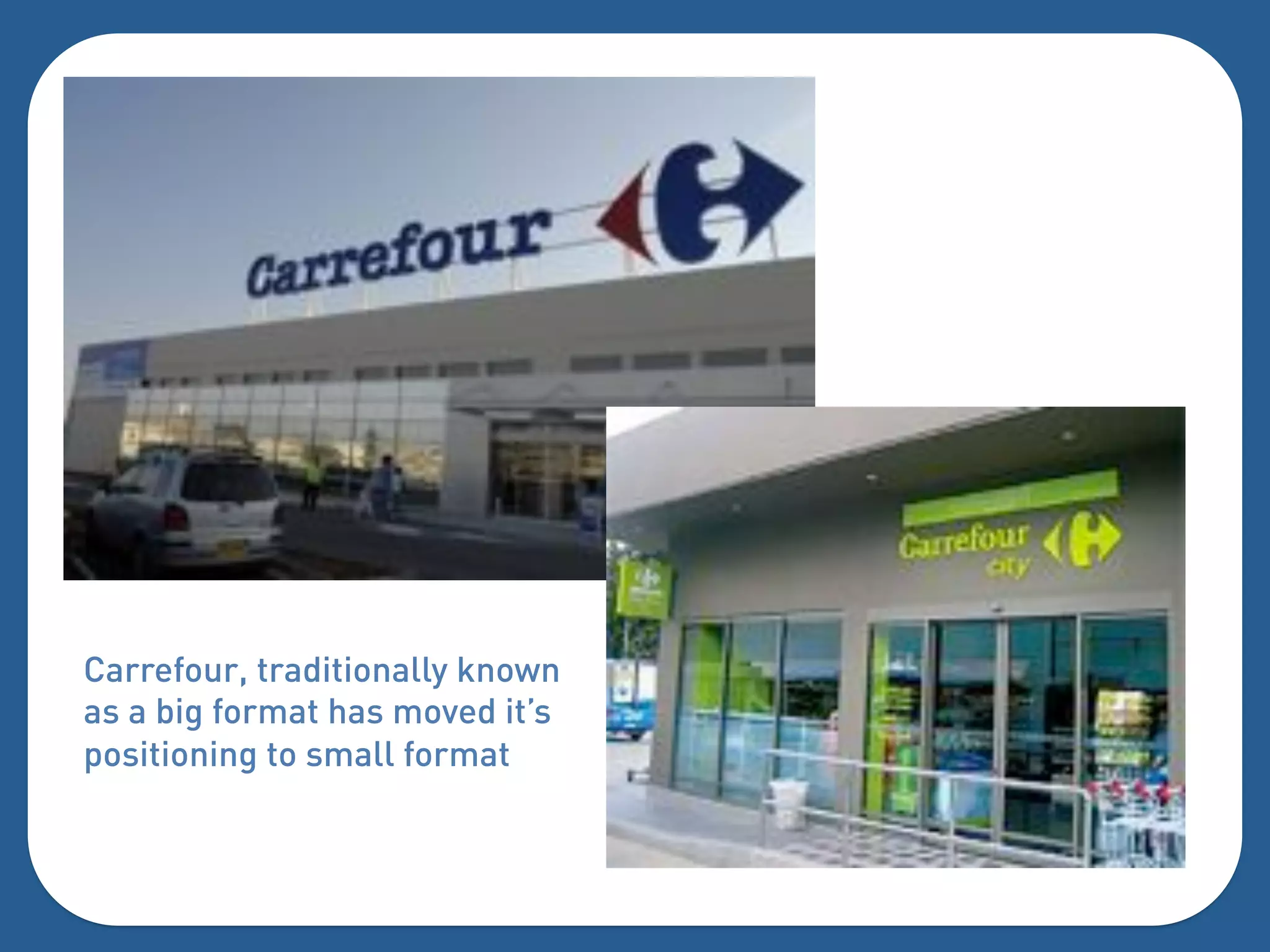 Carrefour, traditionally known
as a big format has moved it’s
positioning to small format
 