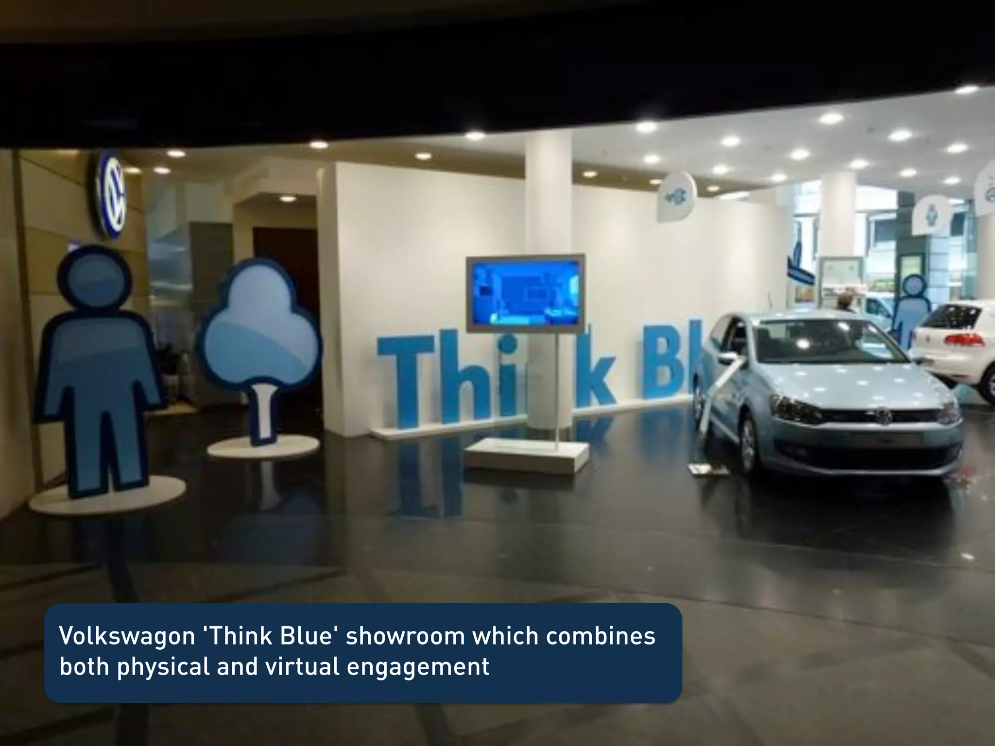 Volkswagon 'Think Blue' showroom which combines
both physical and virtual engagement!
 