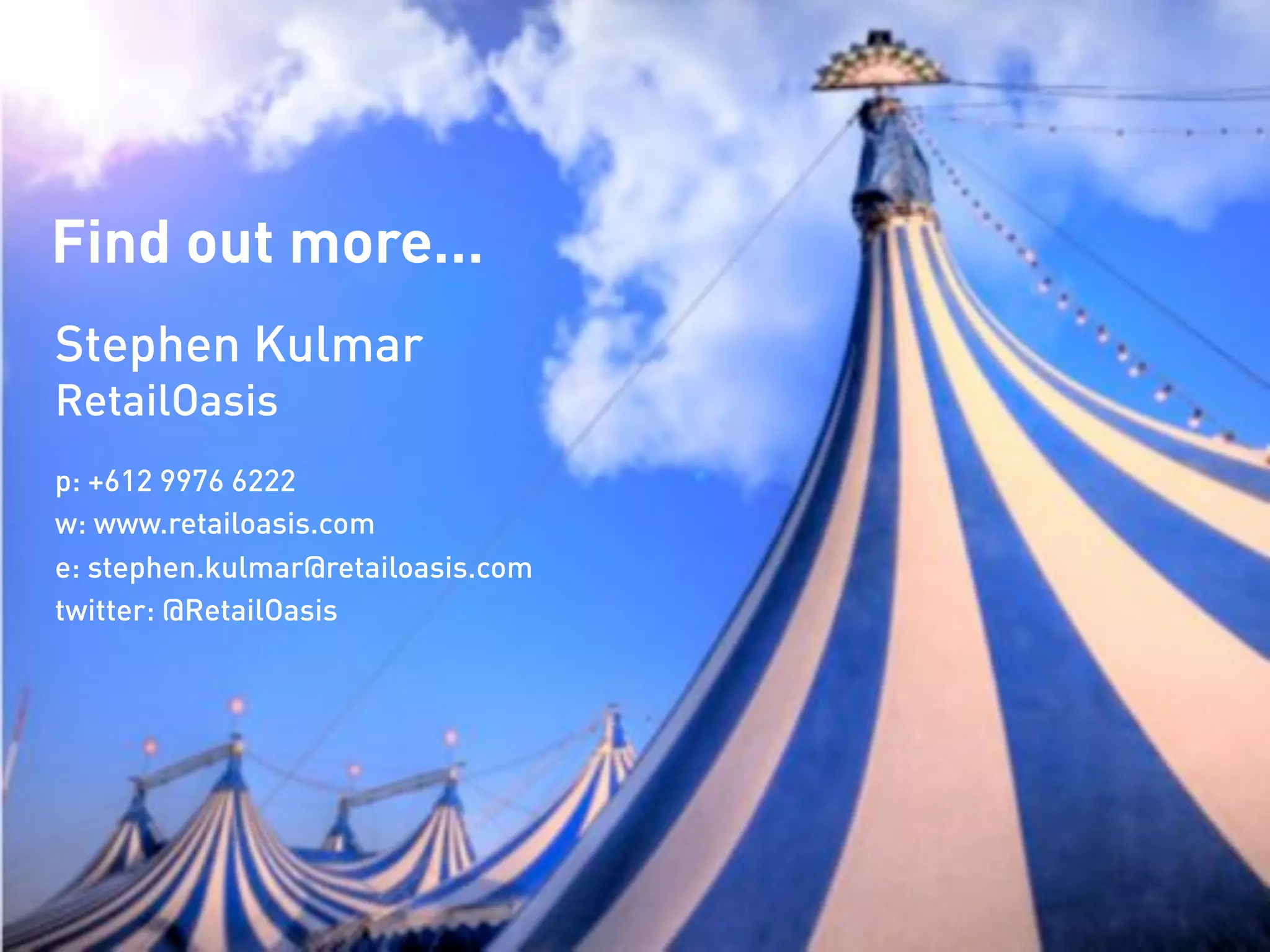 Find out more…
Stephen Kulmar
RetailOasis
p: +612 9976 6222
w: www.retailoasis.com
e: stephen.kulmar@retailoasis.com
twitter: @RetailOasis
 