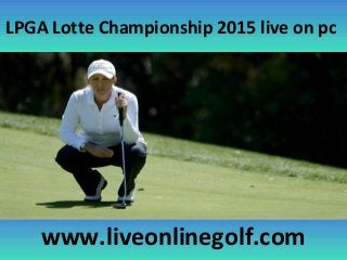 LPGA Lotte Championship 2015 live on pc
www.liveonlinegolf.com
 
