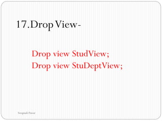 17.DropView-
Drop view StudView;
Drop view StuDeptView;
Swapnali Pawar
 