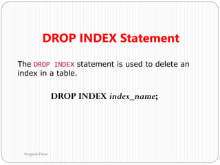 DROP INDEX Statement
The DROP INDEX statement is used to delete an
index in a table.
DROP INDEX index_name;
Swapnali Pawar
 