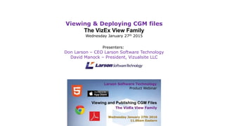 Presenters:
Don Larson – CEO Larson Software Technology
David Manock – President, Vizualsite LLC
Viewing & Deploying CGM files
The VizEx View Family
Wednesday January 27th 2016
 