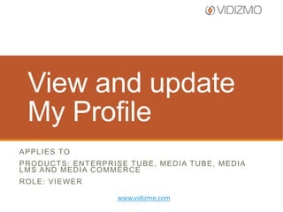 View and update
My Profile
A P P L I E S TO
PRODUCTS: ENTERPRISE TUBE, MEDIA TUBE, MEDIA
LMS AND MEDIA COMMERCE
ROLE: VIEWER
www.vidizmo.com

 