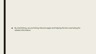 ■ By interlinking, we are linking relevant pages and helping the bot crawl along for
related information
 