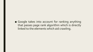■ Google takes into account for ranking anything
that passes page rank algorithm which is directly
linked to the elements which aid crawling.
 
