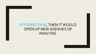IF FOUNDTRUE,THEN ITWOULD
OPEN UP NEW AVENUES OF
ANALYSIS.
 