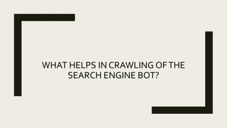 WHAT HELPS IN CRAWLING OFTHE
SEARCH ENGINE BOT?
 