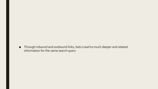 ■ Through inbound and outbound links, bots crawl to much deeper and related
information for the same search query
 