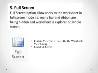 • Click in View Tab > Under the the Workbook
View Group
• Click Full Screen
 