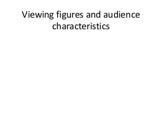 Viewing figures and audience
characteristics
 