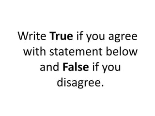 Write True if you agree
with statement below
and False if you
disagree.
 