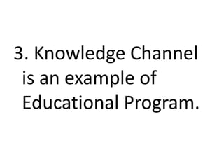 3. Knowledge Channel
is an example of
Educational Program.
 