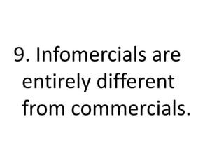 9. Infomercials are
entirely different
from commercials.
 
