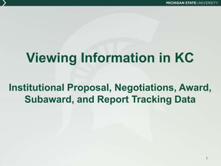 Viewing Information in KC
Negotiations, Institutional Proposal, Award,
Subaward, and Report Tracking Data
1
 