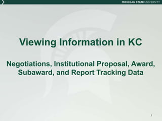 Viewing Information in KC
Negotiations, Institutional Proposal, Award,
Subaward, and Report Tracking Data
1
 