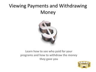 Viewing Payments and Withdrawing Money Learn how to see who paid for your programs and how to withdraw the money they gave you 