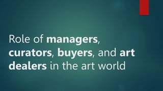 Role of managers,
curators, buyers, and art
dealers in the art world
 