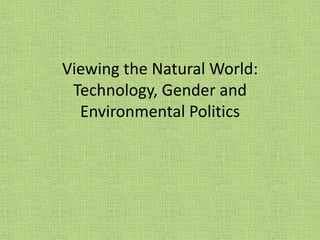 Viewing the Natural World:
Technology, Gender and
Environmental Politics
 