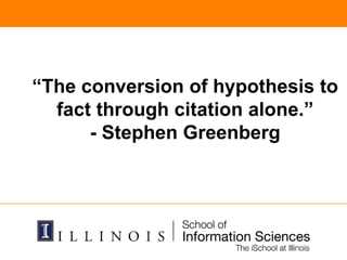 “The conversion of hypothesis to
fact through citation alone.”
- Stephen Greenberg
 