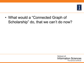 • What would a “Connected Graph of
Scholarship” do, that we can’t do now?
 