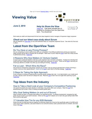Sign up to receive Viewing Value, weekly tips and tricks!




Viewing Value

June 2, 2010                                 Help Us Share the View
                                             Tweet This!I get great valuable tips on
                                             building my company from the OpenView
                                             team. You should too!

Each week we collect and disseminate the best new ideas targeted at senior managers of expansion stage companies.

Check out our latest case study about Scrum
We just released our case study on how Jeff Sutherland helps our companies implement Scrum. See what all of the buzz
is about...


Latest from the OpenView Team
Do You Have a Lazy Pricing Process?
Are you competing on price or performance with your competition? By shifting to performance pricing your expansion
stage company will be able to compete with its strengths - rather than on price. Read this post to learn the 4-step process
to performance pricing. Tweet this!

4 Reasons Why Size Matters (in Venture Capital)
A recent report questioned whether small VCs could outperform their mammoth competitors. Findings are indicating that
small funds have a better performance profile than large funds achieving a 3x return. Check out this post to see why you
should pay attention to smaller VCs when you are looking for funding. Tweet this!

Fat vs Lean: Which Wins the Race?
How should an entrepreneur build his/her company for success? Are you trying to get there first in hopes of winning a
market; or are you more capital efficient? Check out this post to learn which is the best strategy. Tweet this!

5 Steps for Taking the Agile Approach
If your company is thinking of implementing a business growth strategy take note: in an ideal situation, your model would
be "plan, execute, done" but that isn't always the case. Read this post to learn how to be agile when planning to grow.
Tweet this!



Top Ideas from the Industry
How to Take a Hard Look at your Company's Competitive Positioning
The search for growth and a high valuation is most likely a top priority within your company. Read this post from
Boardmember.com to learn 3 tips on creating successful growth plans.

Why Goal Setting Matters (in and out of Scrum)
Within virtually any team or company goal setting is an essential process. In software development, managing the right
goals may be crucial to your team's success. Check out this post from rallydev.com to learn why goal setting matter AND
how to set the right goals.

17 Valuable How Tos for any B2B Marketer
Earlier this year the B2B lead blog put together an extremely helpful list of how tos that specifically apply to the B2B world.
Learn how to retain customers, use social media for non-consumer brands, build a personal brand on LinkedIn, and many
more in this blog.
 