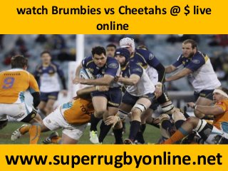 watch Brumbies vs Cheetahs @ $ live
online
www.superrugbyonline.net
 