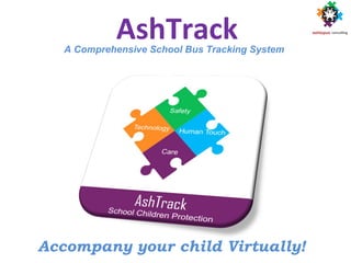 AshTrack
Accompany your child Virtually!
A Comprehensive School Bus Tracking System
 