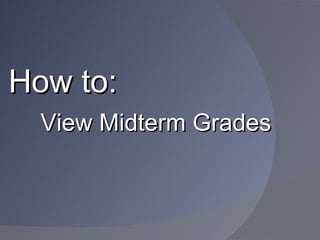 How to:
  View Midterm Grades
 