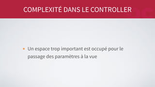 COMPLEXITÉ DANS LE CONTROLLER
Un espace trop important est occupé pour le
passage des paramètres à la vue
 