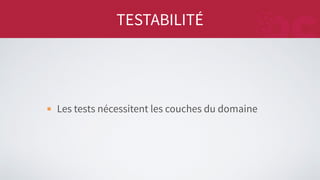 TESTABILITÉ
Les tests nécessitent les couches du domaine
 